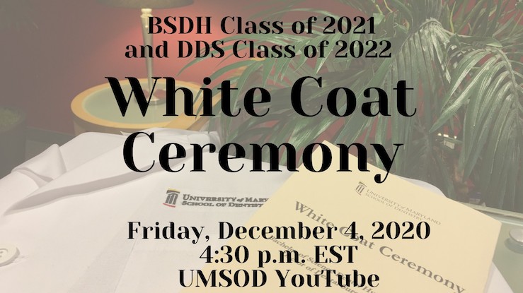 BSDH Class of 2021 and DDS Class of 2022 White Coat Ceremony - Friday, December 4, 2020, 4:30 pm EST on UMSOD YouTube